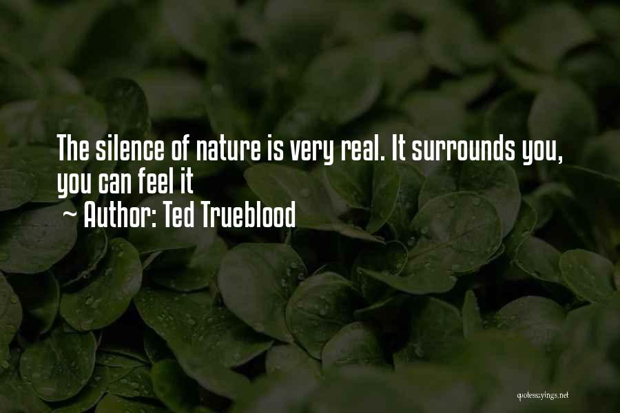 Ted Trueblood Quotes: The Silence Of Nature Is Very Real. It Surrounds You, You Can Feel It