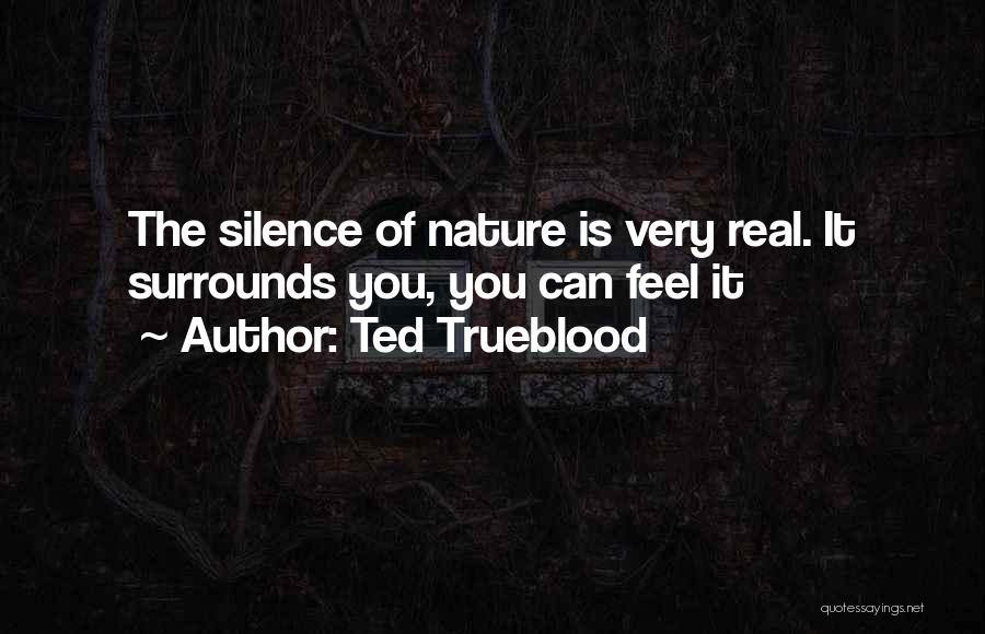 Ted Trueblood Quotes: The Silence Of Nature Is Very Real. It Surrounds You, You Can Feel It