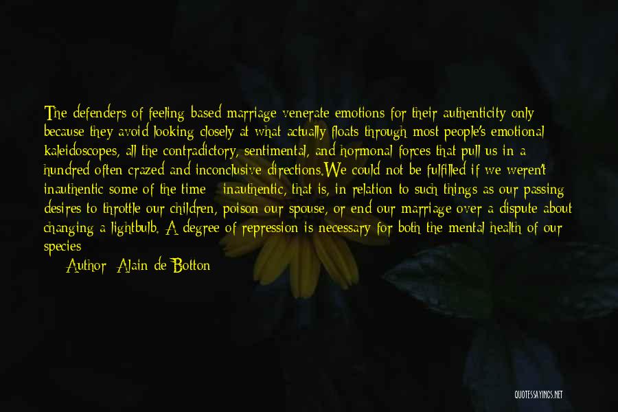 Alain De Botton Quotes: The Defenders Of Feeling-based Marriage Venerate Emotions For Their Authenticity Only Because They Avoid Looking Closely At What Actually Floats