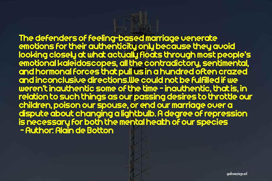 Alain De Botton Quotes: The Defenders Of Feeling-based Marriage Venerate Emotions For Their Authenticity Only Because They Avoid Looking Closely At What Actually Floats