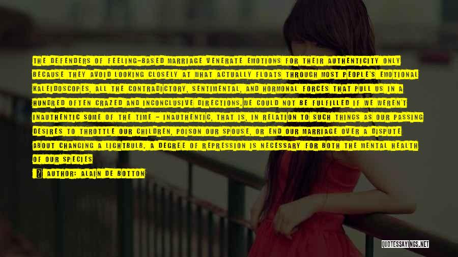 Alain De Botton Quotes: The Defenders Of Feeling-based Marriage Venerate Emotions For Their Authenticity Only Because They Avoid Looking Closely At What Actually Floats