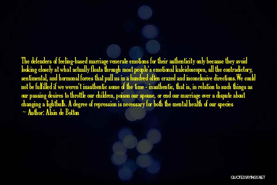 Alain De Botton Quotes: The Defenders Of Feeling-based Marriage Venerate Emotions For Their Authenticity Only Because They Avoid Looking Closely At What Actually Floats