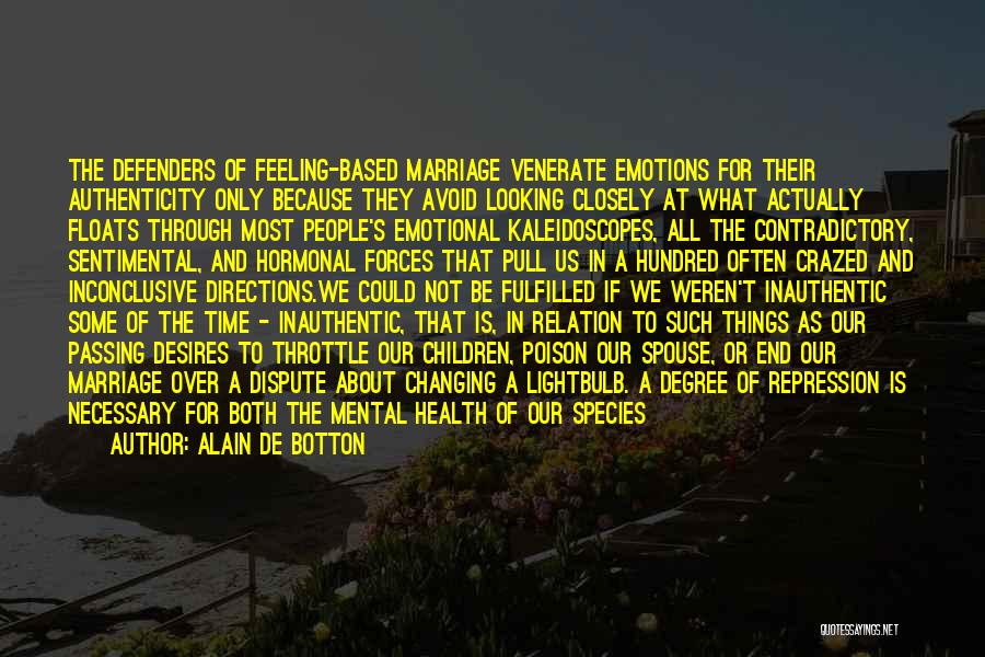 Alain De Botton Quotes: The Defenders Of Feeling-based Marriage Venerate Emotions For Their Authenticity Only Because They Avoid Looking Closely At What Actually Floats