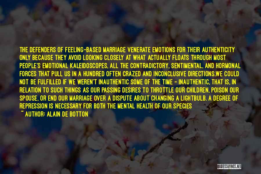 Alain De Botton Quotes: The Defenders Of Feeling-based Marriage Venerate Emotions For Their Authenticity Only Because They Avoid Looking Closely At What Actually Floats