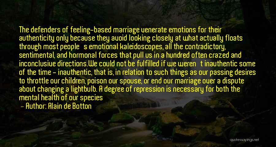 Alain De Botton Quotes: The Defenders Of Feeling-based Marriage Venerate Emotions For Their Authenticity Only Because They Avoid Looking Closely At What Actually Floats