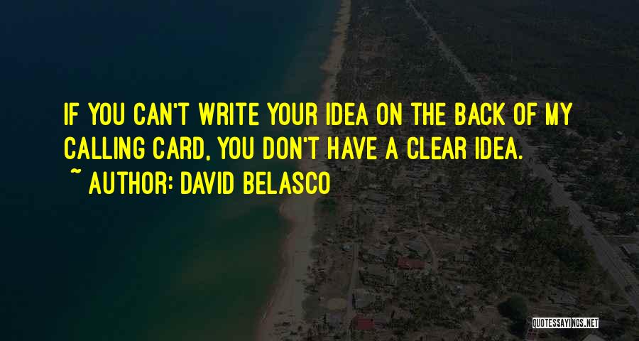 David Belasco Quotes: If You Can't Write Your Idea On The Back Of My Calling Card, You Don't Have A Clear Idea.