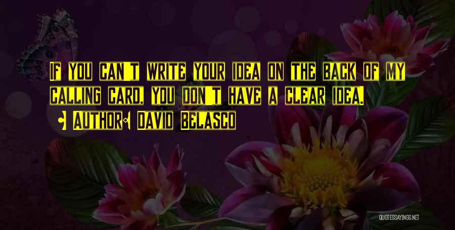 David Belasco Quotes: If You Can't Write Your Idea On The Back Of My Calling Card, You Don't Have A Clear Idea.