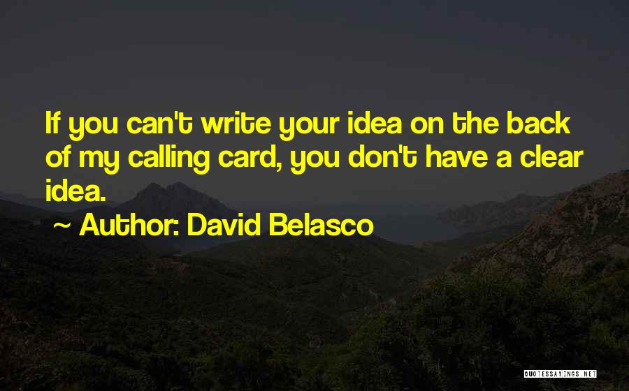 David Belasco Quotes: If You Can't Write Your Idea On The Back Of My Calling Card, You Don't Have A Clear Idea.