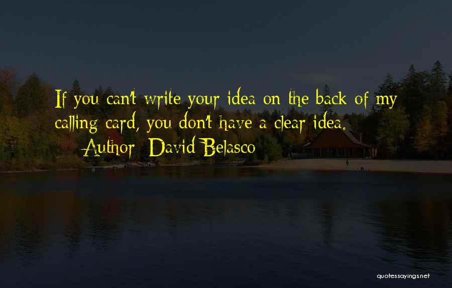 David Belasco Quotes: If You Can't Write Your Idea On The Back Of My Calling Card, You Don't Have A Clear Idea.