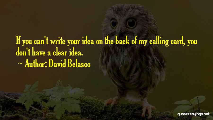 David Belasco Quotes: If You Can't Write Your Idea On The Back Of My Calling Card, You Don't Have A Clear Idea.