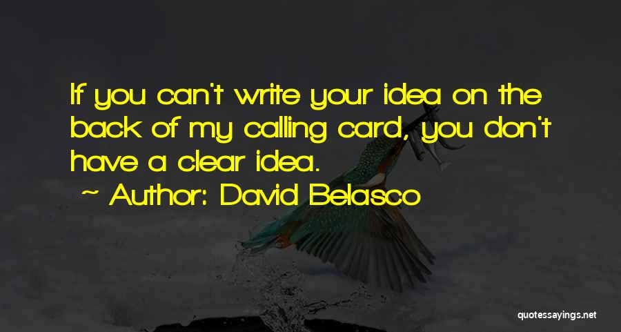 David Belasco Quotes: If You Can't Write Your Idea On The Back Of My Calling Card, You Don't Have A Clear Idea.