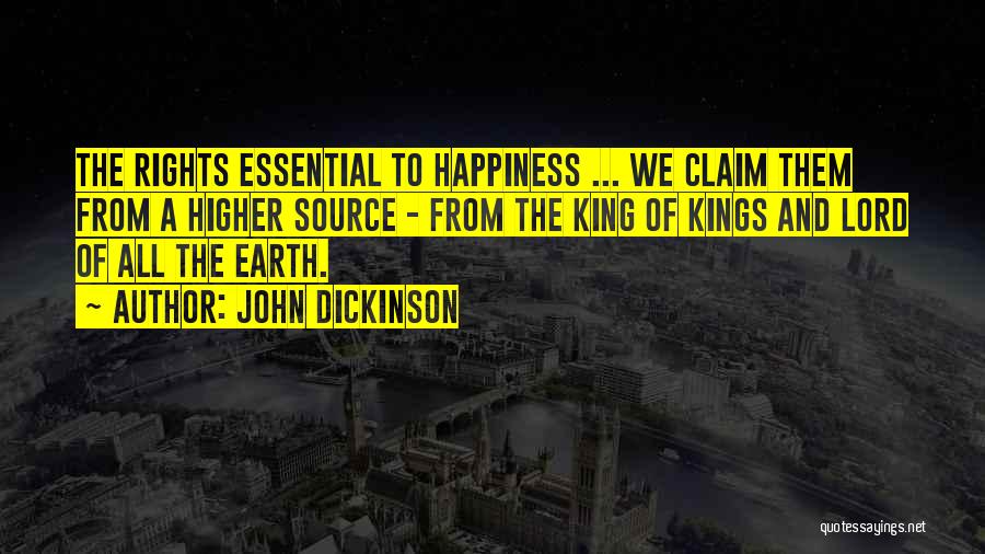 John Dickinson Quotes: The Rights Essential To Happiness ... We Claim Them From A Higher Source - From The King Of Kings And