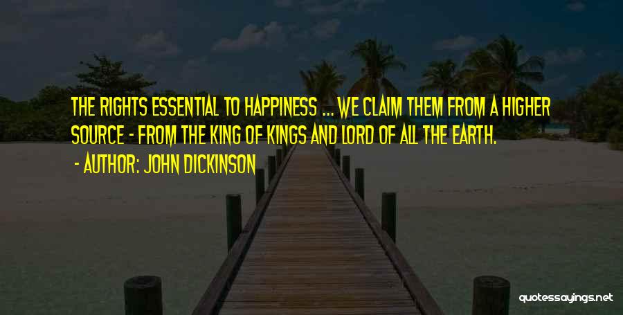 John Dickinson Quotes: The Rights Essential To Happiness ... We Claim Them From A Higher Source - From The King Of Kings And