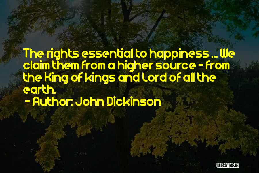 John Dickinson Quotes: The Rights Essential To Happiness ... We Claim Them From A Higher Source - From The King Of Kings And