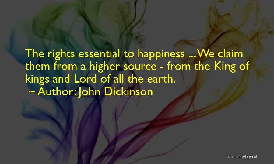John Dickinson Quotes: The Rights Essential To Happiness ... We Claim Them From A Higher Source - From The King Of Kings And