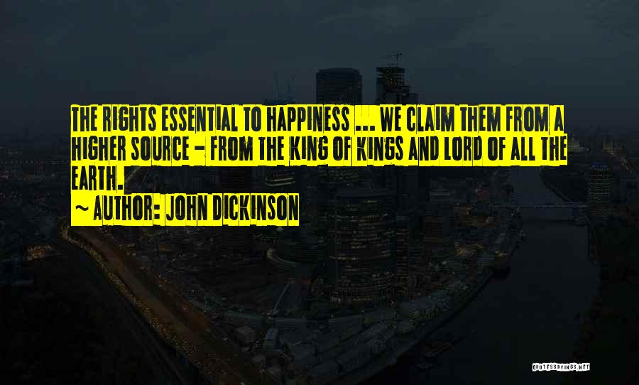 John Dickinson Quotes: The Rights Essential To Happiness ... We Claim Them From A Higher Source - From The King Of Kings And