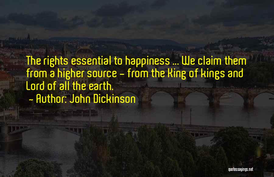John Dickinson Quotes: The Rights Essential To Happiness ... We Claim Them From A Higher Source - From The King Of Kings And