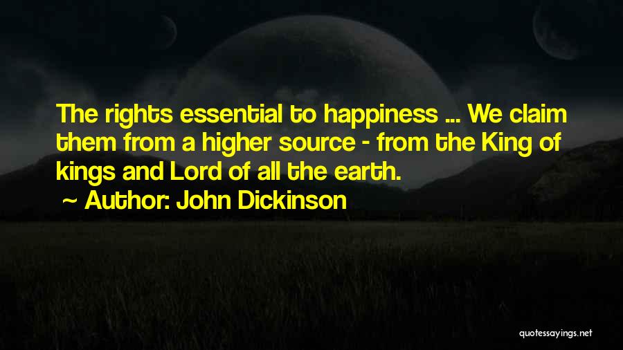 John Dickinson Quotes: The Rights Essential To Happiness ... We Claim Them From A Higher Source - From The King Of Kings And