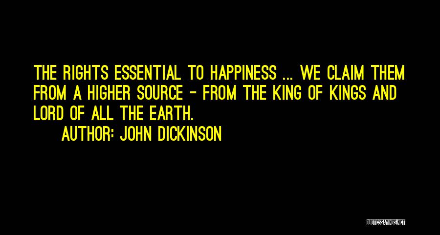John Dickinson Quotes: The Rights Essential To Happiness ... We Claim Them From A Higher Source - From The King Of Kings And