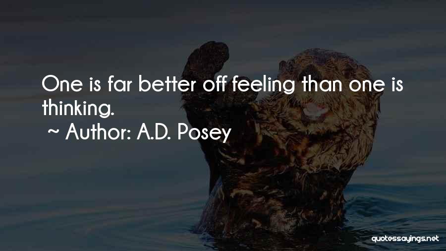 A.D. Posey Quotes: One Is Far Better Off Feeling Than One Is Thinking.