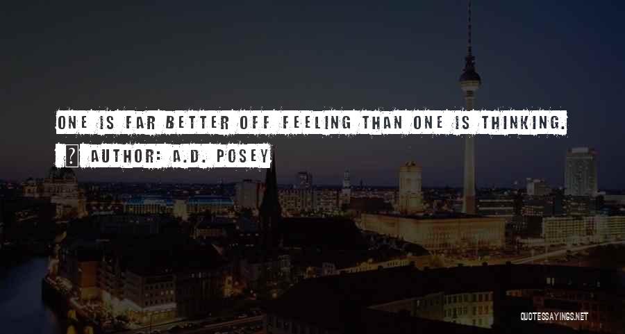 A.D. Posey Quotes: One Is Far Better Off Feeling Than One Is Thinking.