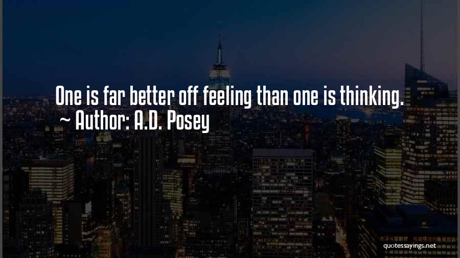 A.D. Posey Quotes: One Is Far Better Off Feeling Than One Is Thinking.