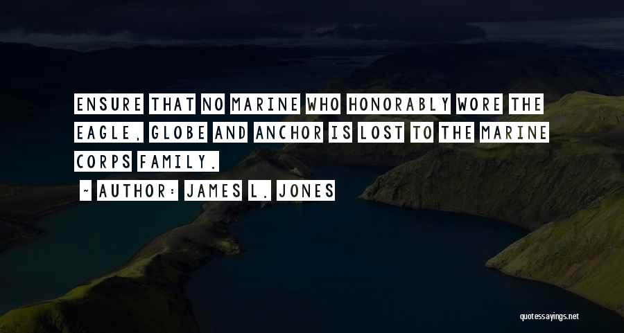 James L. Jones Quotes: Ensure That No Marine Who Honorably Wore The Eagle, Globe And Anchor Is Lost To The Marine Corps Family.