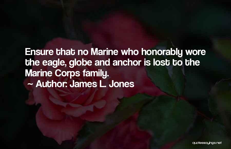 James L. Jones Quotes: Ensure That No Marine Who Honorably Wore The Eagle, Globe And Anchor Is Lost To The Marine Corps Family.