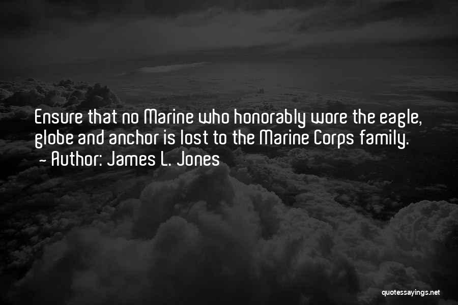 James L. Jones Quotes: Ensure That No Marine Who Honorably Wore The Eagle, Globe And Anchor Is Lost To The Marine Corps Family.