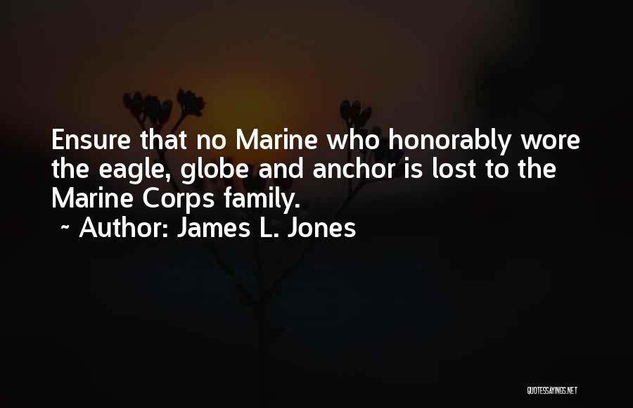 James L. Jones Quotes: Ensure That No Marine Who Honorably Wore The Eagle, Globe And Anchor Is Lost To The Marine Corps Family.
