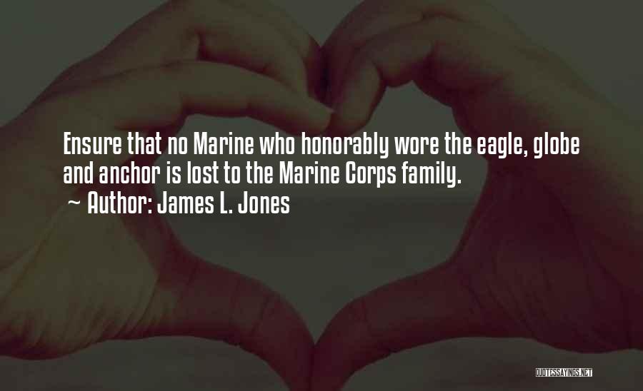 James L. Jones Quotes: Ensure That No Marine Who Honorably Wore The Eagle, Globe And Anchor Is Lost To The Marine Corps Family.