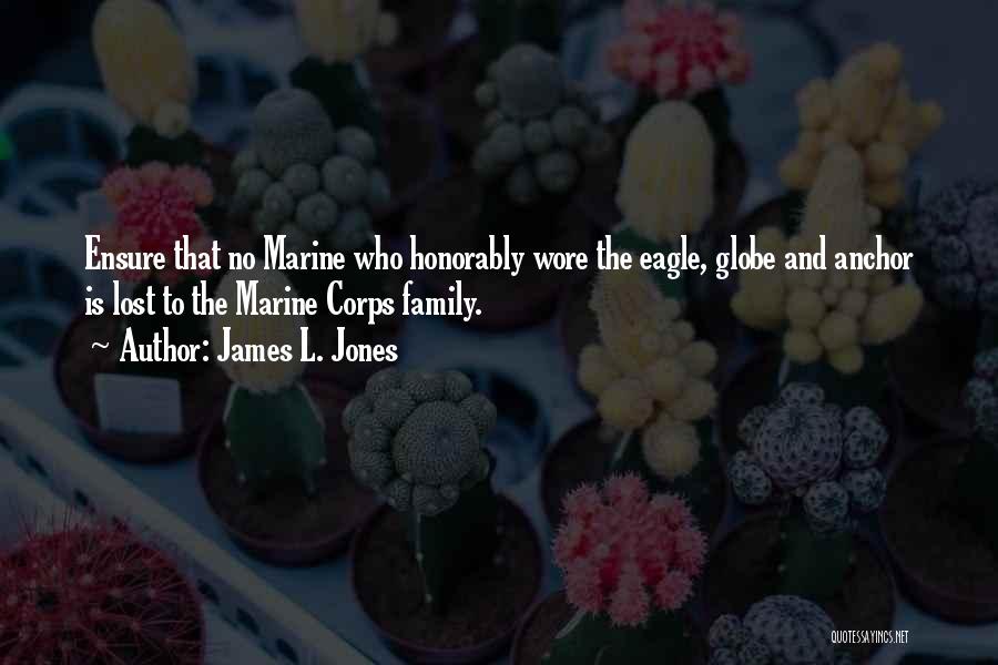 James L. Jones Quotes: Ensure That No Marine Who Honorably Wore The Eagle, Globe And Anchor Is Lost To The Marine Corps Family.