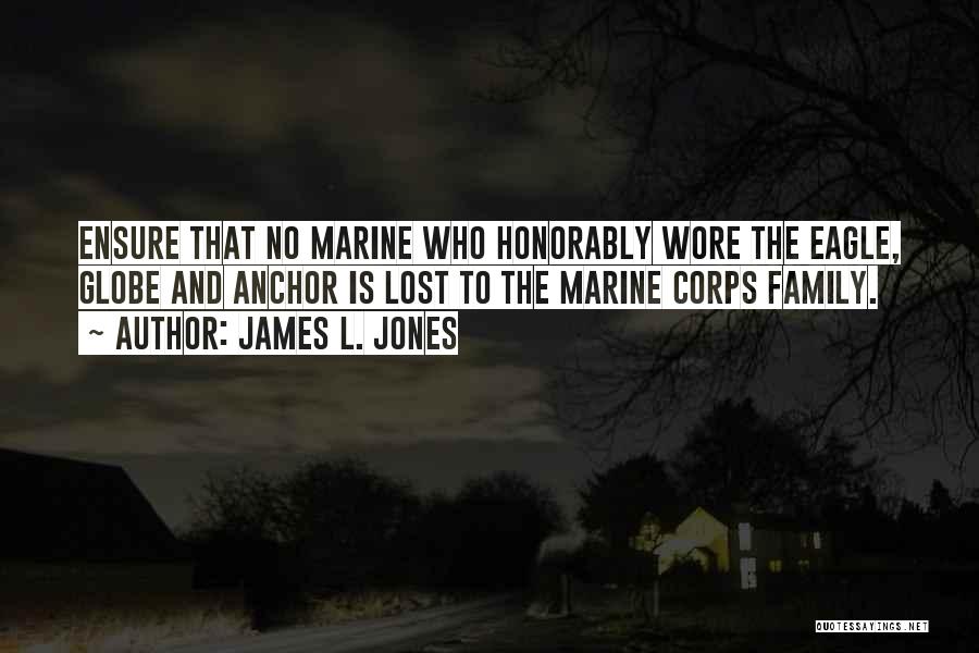 James L. Jones Quotes: Ensure That No Marine Who Honorably Wore The Eagle, Globe And Anchor Is Lost To The Marine Corps Family.