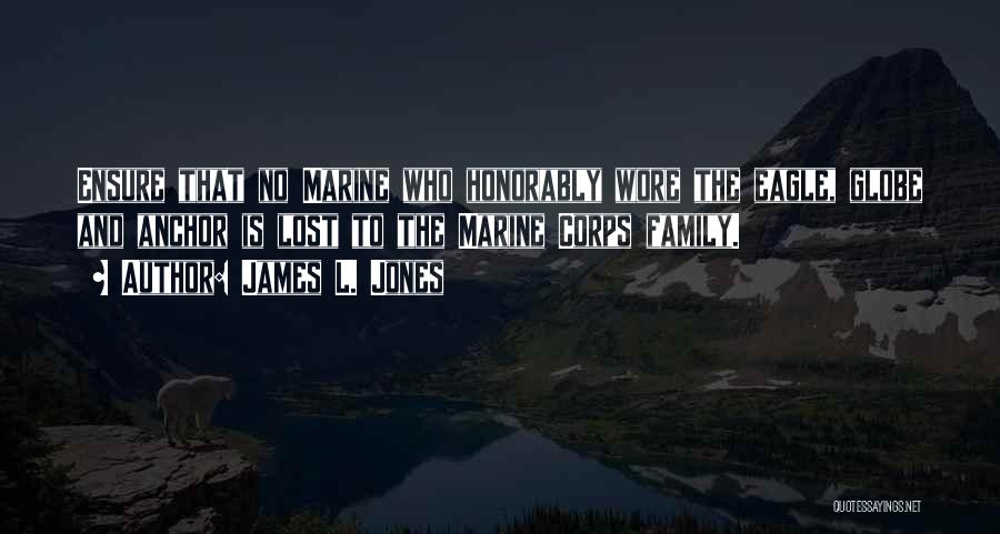 James L. Jones Quotes: Ensure That No Marine Who Honorably Wore The Eagle, Globe And Anchor Is Lost To The Marine Corps Family.