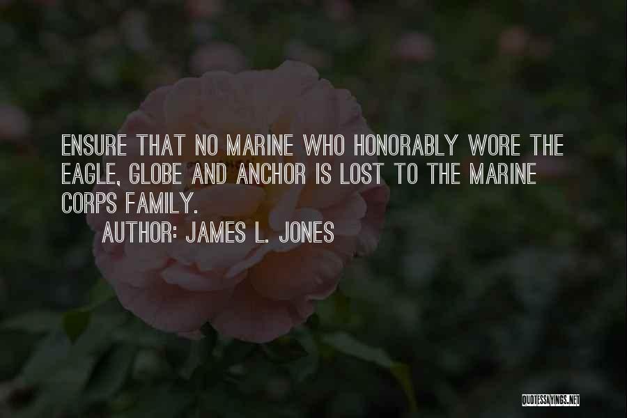 James L. Jones Quotes: Ensure That No Marine Who Honorably Wore The Eagle, Globe And Anchor Is Lost To The Marine Corps Family.