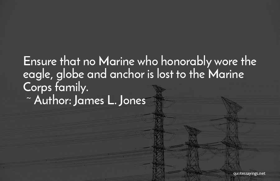 James L. Jones Quotes: Ensure That No Marine Who Honorably Wore The Eagle, Globe And Anchor Is Lost To The Marine Corps Family.