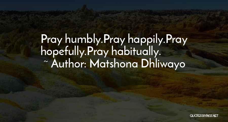 Matshona Dhliwayo Quotes: Pray Humbly.pray Happily.pray Hopefully.pray Habitually.
