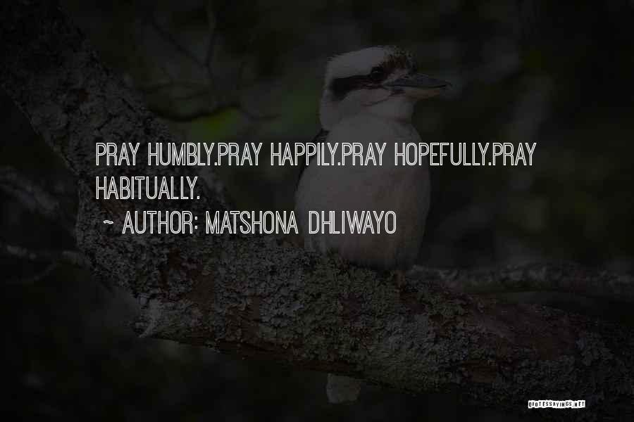 Matshona Dhliwayo Quotes: Pray Humbly.pray Happily.pray Hopefully.pray Habitually.