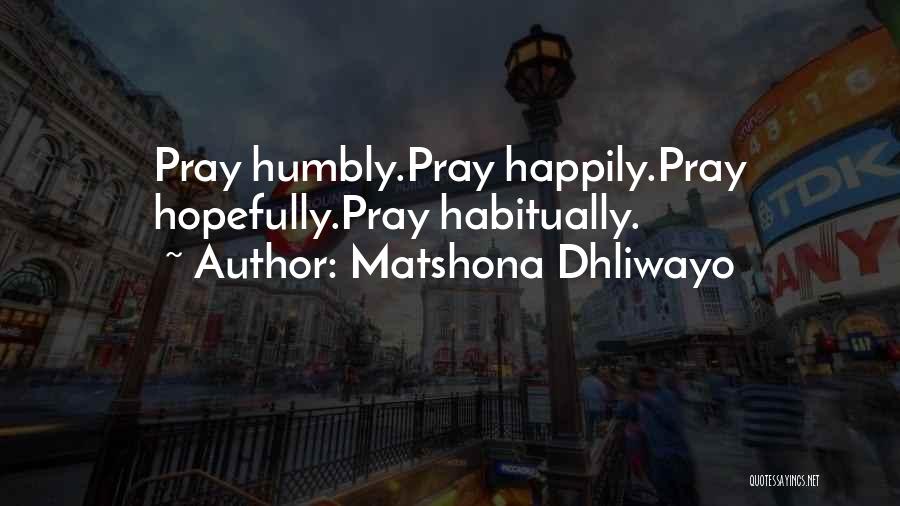 Matshona Dhliwayo Quotes: Pray Humbly.pray Happily.pray Hopefully.pray Habitually.