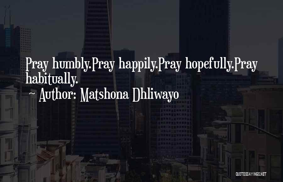 Matshona Dhliwayo Quotes: Pray Humbly.pray Happily.pray Hopefully.pray Habitually.