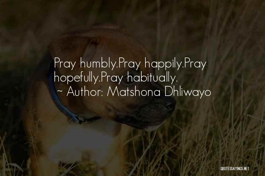 Matshona Dhliwayo Quotes: Pray Humbly.pray Happily.pray Hopefully.pray Habitually.