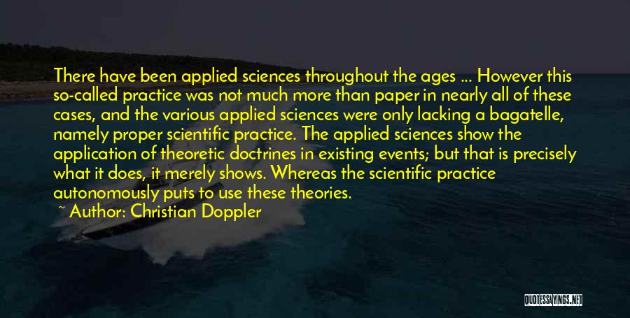 Christian Doppler Quotes: There Have Been Applied Sciences Throughout The Ages ... However This So-called Practice Was Not Much More Than Paper In