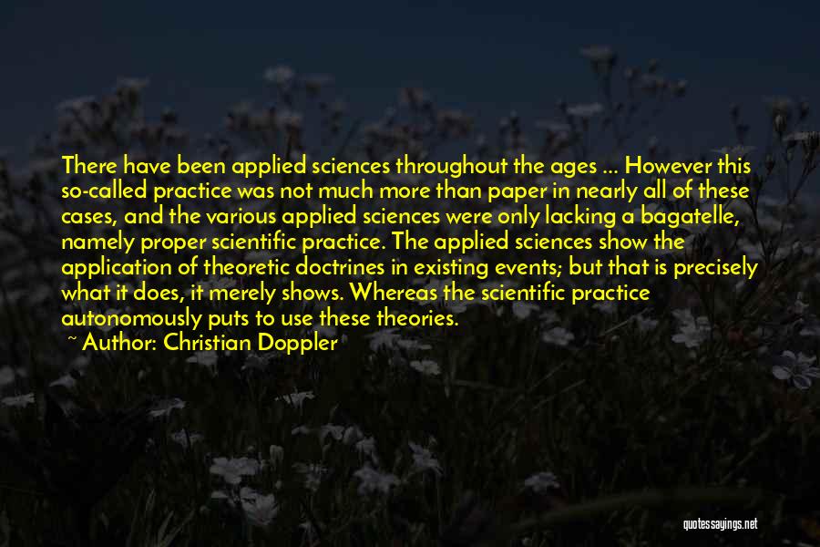 Christian Doppler Quotes: There Have Been Applied Sciences Throughout The Ages ... However This So-called Practice Was Not Much More Than Paper In