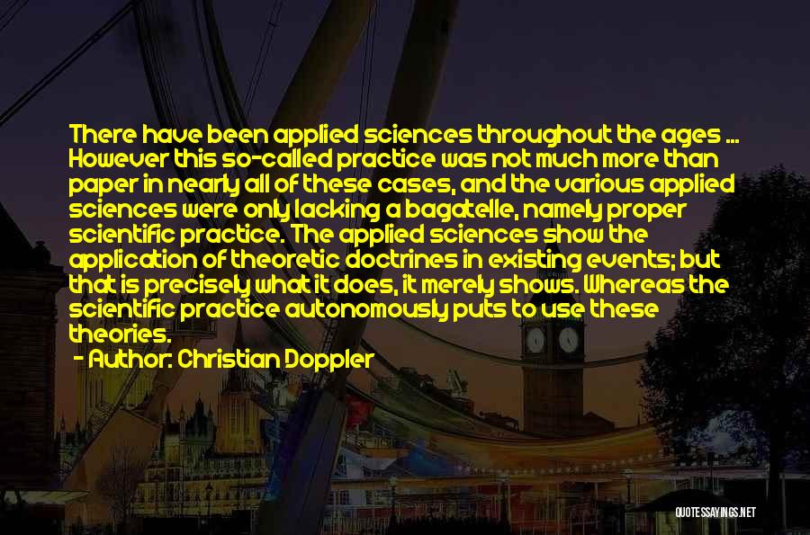 Christian Doppler Quotes: There Have Been Applied Sciences Throughout The Ages ... However This So-called Practice Was Not Much More Than Paper In