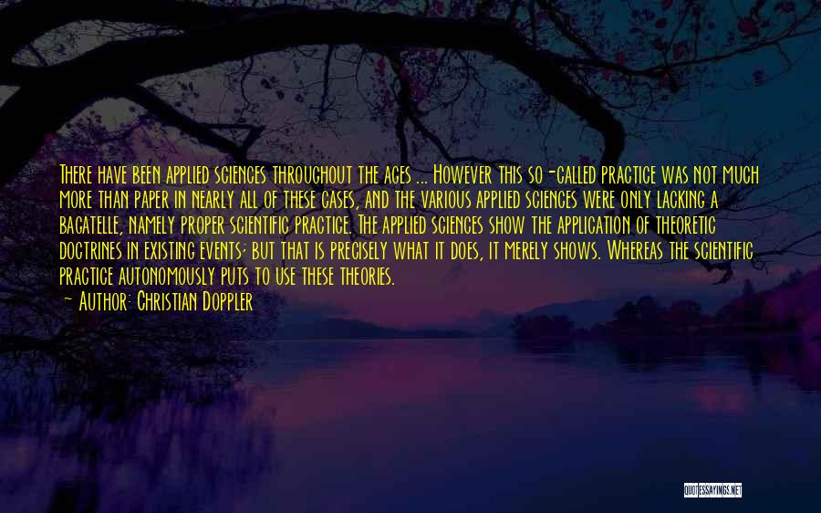 Christian Doppler Quotes: There Have Been Applied Sciences Throughout The Ages ... However This So-called Practice Was Not Much More Than Paper In