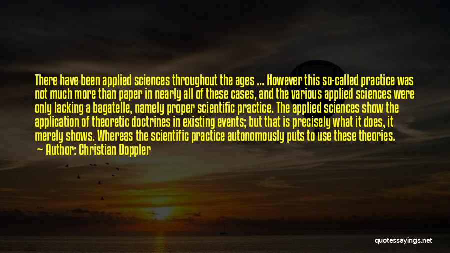 Christian Doppler Quotes: There Have Been Applied Sciences Throughout The Ages ... However This So-called Practice Was Not Much More Than Paper In