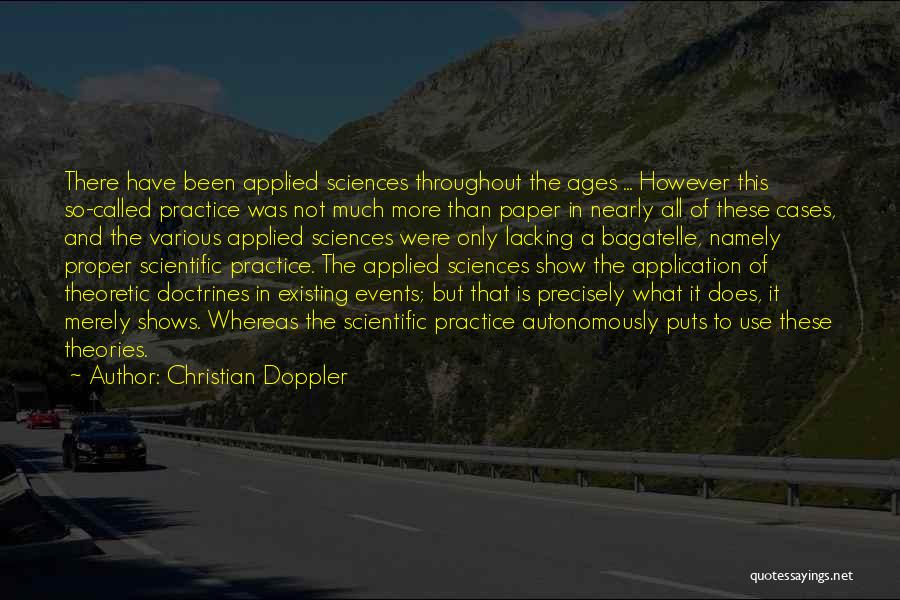 Christian Doppler Quotes: There Have Been Applied Sciences Throughout The Ages ... However This So-called Practice Was Not Much More Than Paper In