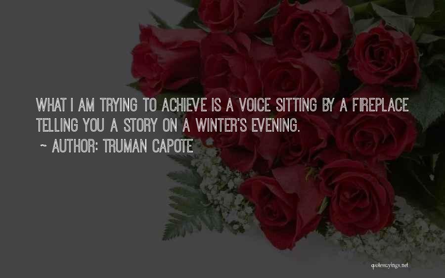 Truman Capote Quotes: What I Am Trying To Achieve Is A Voice Sitting By A Fireplace Telling You A Story On A Winter's