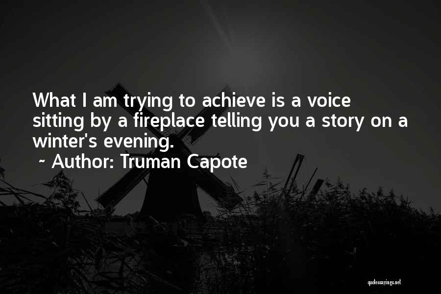 Truman Capote Quotes: What I Am Trying To Achieve Is A Voice Sitting By A Fireplace Telling You A Story On A Winter's