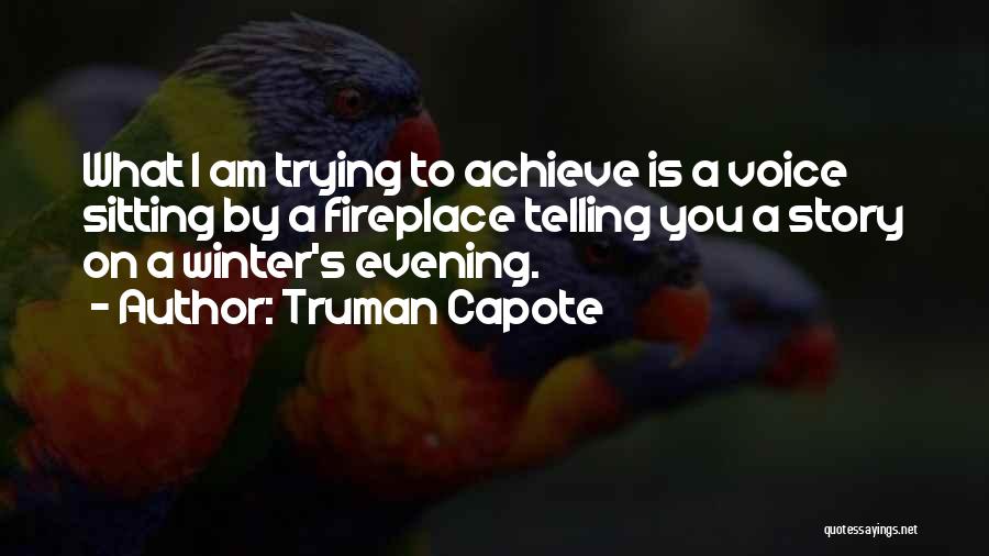 Truman Capote Quotes: What I Am Trying To Achieve Is A Voice Sitting By A Fireplace Telling You A Story On A Winter's